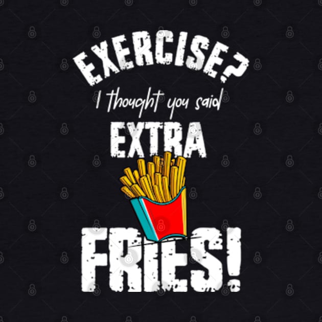 Exercise? I Thought You Said Extra Fries by WebStarCreative